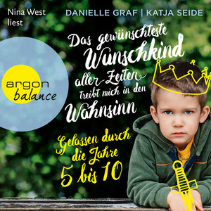 Das gewünschteste Wunschkind aller Zeiten treibt mich in den Wahnsinn - Gelassen durch die Jahre 5 bis 10 (Gekürzte Lesung)