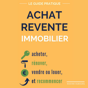 Achat Revente Immobilier: le guide pratique pour acheter, rénover, vendre ou louer, et recommencer Audiobook