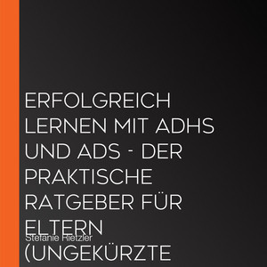 Erfolgreich lernen mit ADHS und ADS - Der praktische Ratgeber für Eltern (Ungekürzte Lesung)