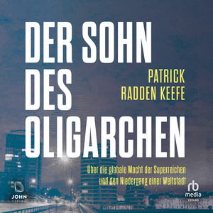Der Sohn des Oligarchen: Über die globale Macht der Superreichen und den Niedergang einer Weltstadt