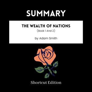 SUMMARY - The Wealth Of Nations (Book 1 And 2) By Adam Smith