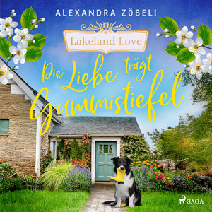 Die Liebe trägt Gummistiefel: Band 2 der warmherzigen Lakeland-Love-Reihe von Alexandra Zöbeli - Großstadtpflanze trifft auf sympa