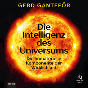 Die Intelligenz des Universums: Die immaterielle Komponente der Wirklichkeit