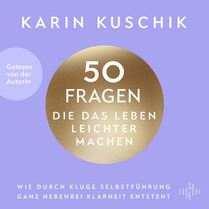 50 Fragen, die das Leben leichter machen: Wie durch kluge Selbstführung ganz nebenbei Klarheit entsteht | Von SPIEGEL-Nummer-1-Bestseller-Autorin Karin Kuschik: Das neue Hörbuch nach dem Riesenerfolg »50 Sätze, die das Leben leichter machen«