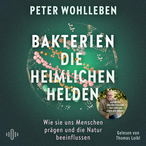 Bakterien – die heimlichen Helden: Wie sie uns Menschen prägen und die Natur beeinflussen | Das neue, bahnbrechende Werk vom Autor des Weltbestsellers »Das geheime Leben der Bäume« Audiobook
