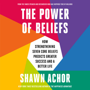 The Power of Beliefs: How Strengthening Seven Core Beliefs Predicts Greater Success and a Better Life