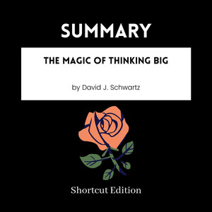 SUMMARY - The Magic Of Thinking Big By David J. Schwartz