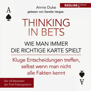 Thinking in bets – wie man immer die richtige Karte spielt: Kluge Entscheidungen treffen, selbst wenn man nicht alle Fakten kennt