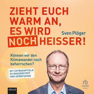 Zieht euch warm an, es wird noch heißer!: Können wir den Klimawandel noch beherrschen? Mit Extrakapiteln zu Wasserstoff und Kernfusion