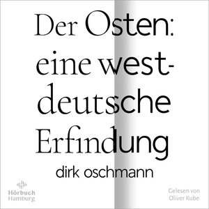 Der Osten: eine westdeutsche Erfindung: Wie die Konstruktion des Ostens unsere Gesellschaft spaltet