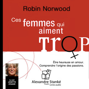 Ces femmes qui aiment trop: Être heureuse en amour. Comprendre l'origine des passions.