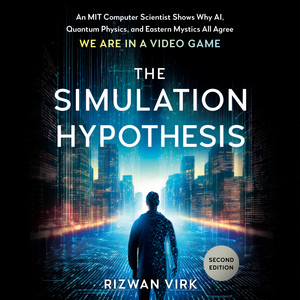 The Simulation Hypothesis: An MIT Computer Scientist Shows Why AI, Quantum Physics, and Eastern Mystics All Agree We Are in a Video Game
