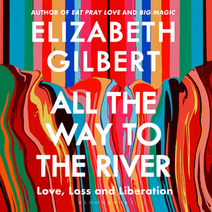 All the Way to the River: Love, Loss and Liberation