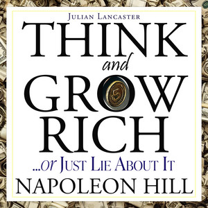 Napoleon Hill: Think and Grow Rich… or Just Lie About It