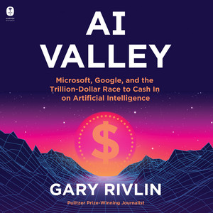 AI Valley: Microsoft, Google, and the Trillion-Dollar Race to Cash In on Artificial Intelligence - A Definitive Insider Chronicle of the Breakthroughs Redefining Our World