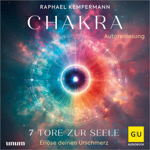 Chakra - 7 Tore zur Seele: Erlöse deinen Urschmerz