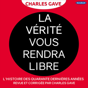 LA VÉRITÉ VOUS RENDRA LIBRE: L’histoire des quarante dernières années revue et corrigée par Charles Gave Audiobook