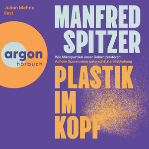 Plastik im Kopf - Wie Mikropartikel unser Gehirn zerstören: Auf der Spur einer unterschätzten Bedrohung (Ungekürzte Lesung)