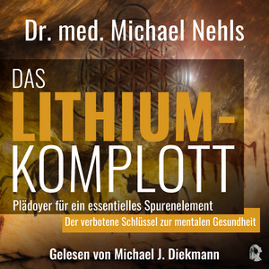 Das Lithium-Komplott: Plädoyer für ein essenzielles Spurenelement - Der verbotene Schlüssel zur mentalen Gesundheit.