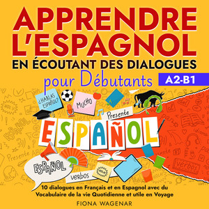 Apprendre l'espagnol en écoutant des dialogues pour Débutants, A2-B1: 10 dialogues en Français et en Espagnol avec du Vocabulaire de la vie Quotidienne et utile en Voyage