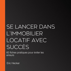 Se lancer dans l'immobilier locatif avec succès: 60 fiches pratiques pour éviter les erreurs