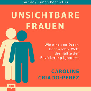 Unsichtbare Frauen - Wie eine von Daten beherrschte Welt die Hälfte der Bevölkerung ignoriert (Ungekürzt)