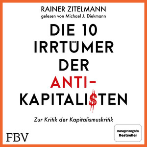Die 10 Irrtümer der Antikapitalisten: Zur Kritik der Kapitalismuskritik. Manager-Magazin-Bestseller über Geld, Reichtum, Ungleichheit und Armut in Politik, Geschichte und Wirtschaft