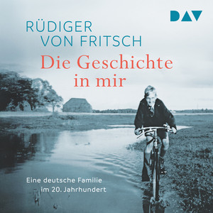 Die Geschichte in mir. Eine deutsche Familie im 20. Jahrhundert Audiobook