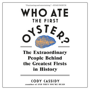 Who Ate the First Oyster?: The Extraordinary People Behind the Greatest Firsts in History