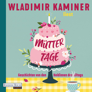 Müttertage: Geschichten von den Heldinnen des Alltags