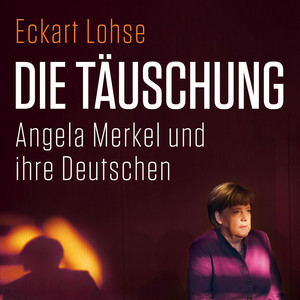 Die Täuschung: Angela Merkel und ihre Deutschen