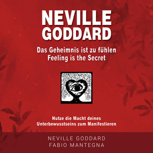 Neville Goddard - Das Geheimnis ist zu fühlen (Feeling is the Secret): Nutze die Macht deines Unterbewusstsein zum Manifestieren