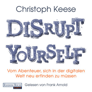 Disrupt yourself: Vom Abenteuer, sich in der digitalen Welt neu erfinden zu müssen