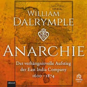 Anarchie: Der verhängnisvolle Aufstieg der East India Company. 1600-1874