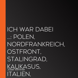 Ich war dabei ...: Polen, Nordfrankreich, Ostfront, Stalingrad, Kaukasus, Italien, Normandie, Ardennen, Endkampf im Ruhr-Kessel (Deutsche Soldaten-Biografien)