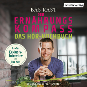 Der Ernährungskompass - Das Hör-Kochbuch: Wissenswertes und Rezepte für gesunden Genuss. Mit Bas Kast im exklusiven Interview