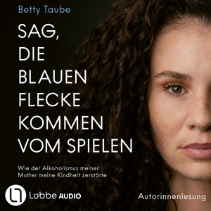 Sag, die blauen Flecke kommen vom Spielen - Wie der Alkoholismus meiner Mutter meine Kindheit zerstörte von Betty Taube (Ungekürzt) Audiobook