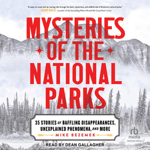 Mysteries of the National Parks: 35 Stories of Baffling Disappearances, Unexplained Phenomena, and More