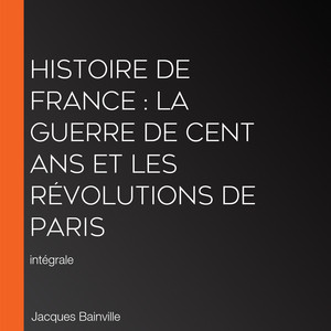 Histoire de France : La Guerre de cent ans et les révolutions de Paris: intégrale