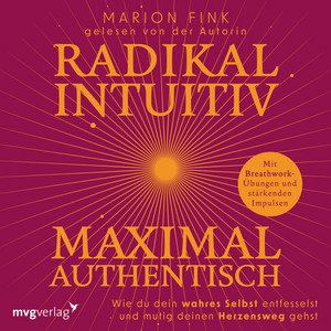 Radikal intuitiv & maximal authentisch: Wie du dein wahres Selbst entfesselst und mutig deinen Herzensweg gehst | Mit Breathwork-Übungen und stärkenden Impulsen von deine.marion