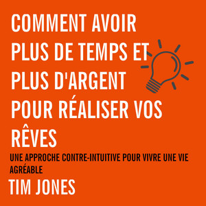 Comment avoir plus de temps et plus d'argent pour réaliser vos rêves: Une approche contre-intuitive pour avoir une vie agréable Audiobook