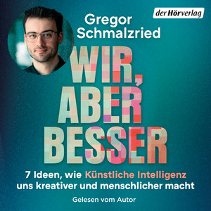 Wir, aber besser: 7 Ideen, wie Künstliche Intelligenz uns kreativer und menschlicher macht - Das erste Buch des Entwicklers und Hosts von Deutschlands erfolgreichstem KI-Podcast