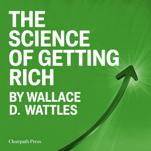 The Science of Getting Rich by Wallace D. Wattles: The 1910 Classic That Inspired The Secret — Complete and Unabridged