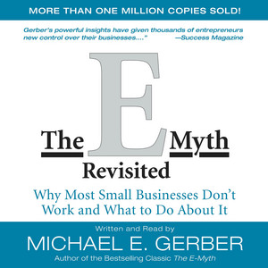 The E-Myth Revisited: Why Most Small Businesses Don't Work and - A Guide to Starting a Business in a Productive and Successful Way