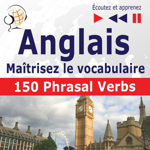 Maîtrisez le  vocabulaire anglais : 150 Phrasal Verbs  (niveau intermédiaire / avancé : B2-C1 - écoutez et apprenez)