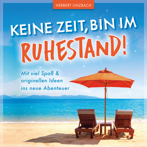 Keine Zeit, bin im Ruhestand!: Mit viel Spaß und originellen Ideen ins neue Abenteuer