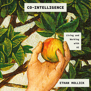 Co-Intelligence: Living and Working with AI