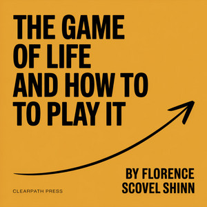 The Game of Life and How to Play It by Florence Scovel Shinn: The Forgotten Rules of Winning That Most People Never Learn
