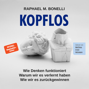 Kopflos: Wie Denken funktioniert. Warum wir es verlernt haben. Wie wir es zurückgewinnen.