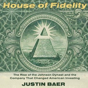 House of Fidelity: The Rise of the Johnson Dynasty and the Company That Changed American Investing